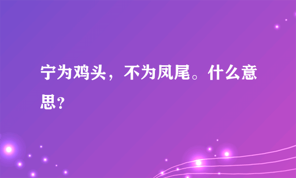 宁为鸡头，不为凤尾。什么意思？