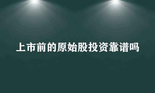 上市前的原始股投资靠谱吗