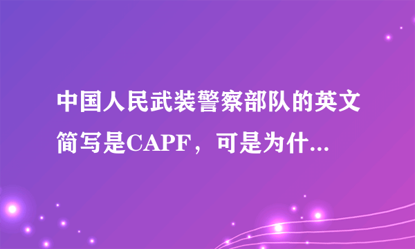 中国人民武装警察部队的英文简写是CAPF，可是为什么在新闻发布会上翻译说的是PAP？