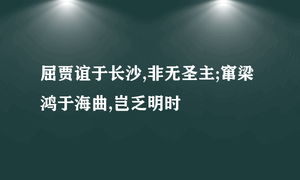 屈贾谊于长沙,非无圣主;窜梁鸿于海曲,岂乏明时