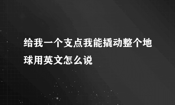 给我一个支点我能撬动整个地球用英文怎么说