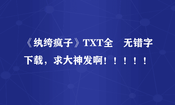 《纨绔疯子》TXT全夲无错字下载，求大神发啊！！！！！