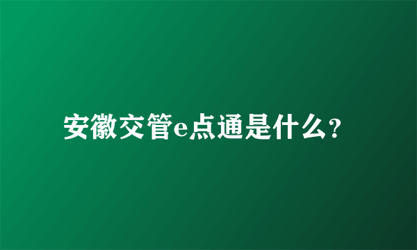 安徽交管e点通是什么？