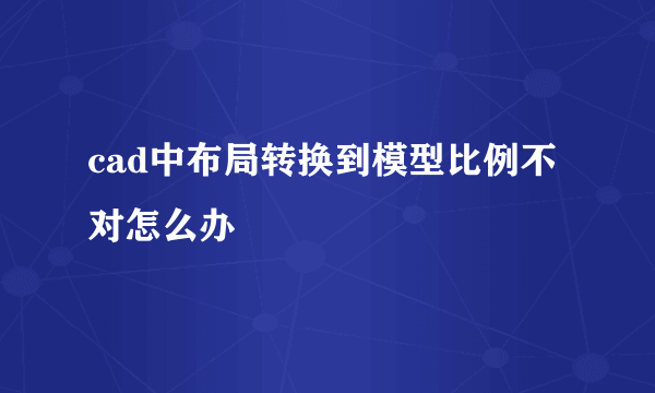 cad中布局转换到模型比例不对怎么办