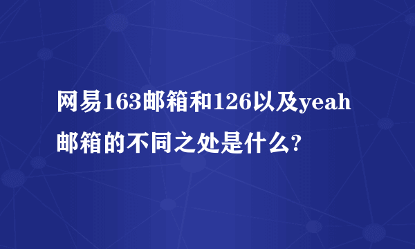 网易163邮箱和126以及yeah邮箱的不同之处是什么?