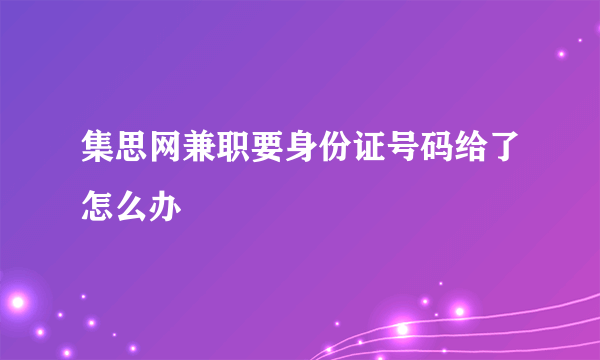 集思网兼职要身份证号码给了怎么办