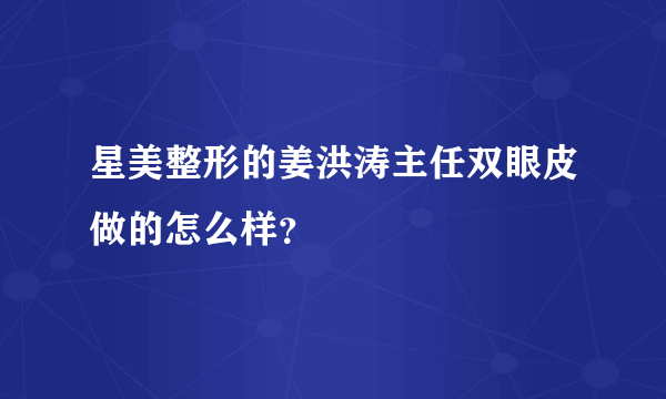 星美整形的姜洪涛主任双眼皮做的怎么样？