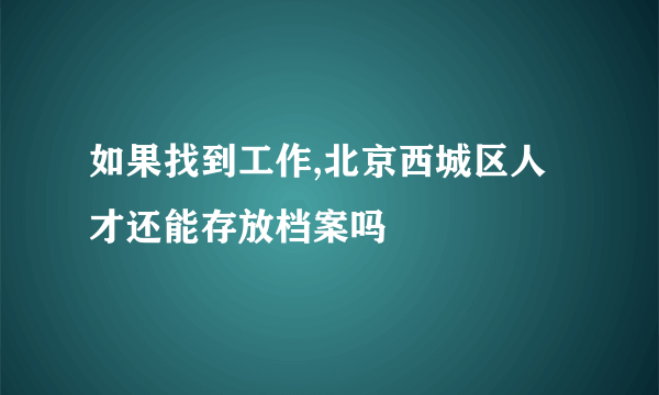 如果找到工作,北京西城区人才还能存放档案吗