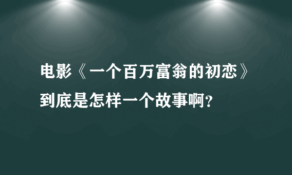 电影《一个百万富翁的初恋》到底是怎样一个故事啊？