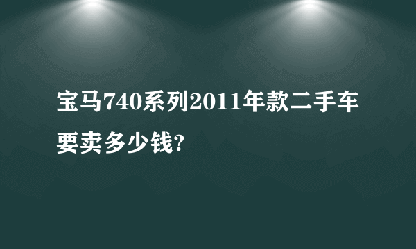 宝马740系列2011年款二手车要卖多少钱?