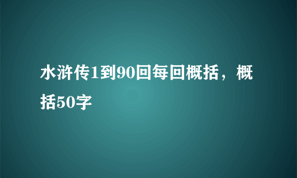 水浒传1到90回每回概括，概括50字