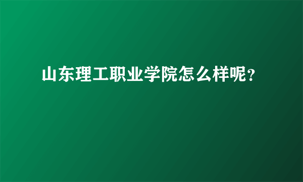 山东理工职业学院怎么样呢？