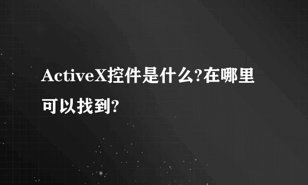 ActiveX控件是什么?在哪里可以找到?