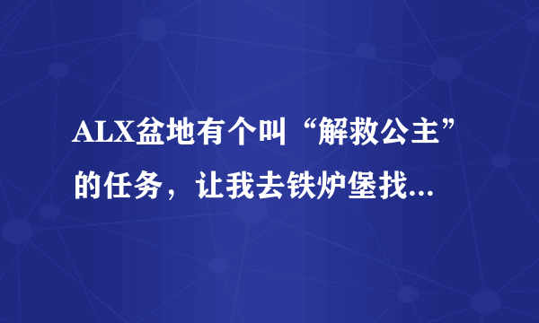 ALX盆地有个叫“解救公主”的任务，让我去铁炉堡找个人，那个人在哪