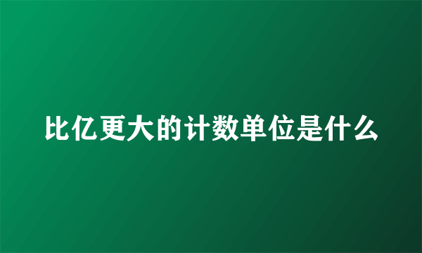 比亿更大的计数单位是什么