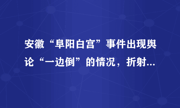 安徽“阜阳白宫”事件出现舆论“一边倒”的情况，折射出什么？