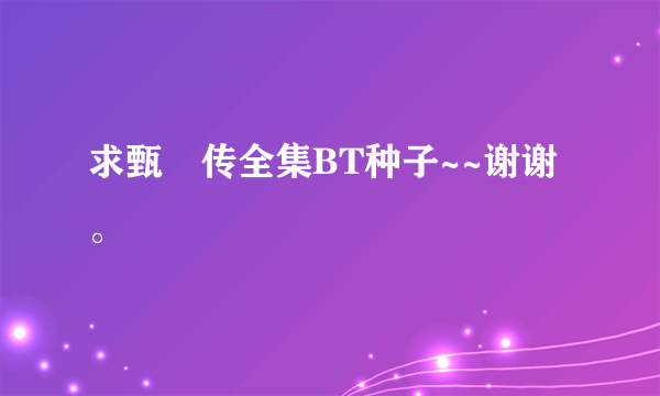 求甄嬛传全集BT种子~~谢谢。