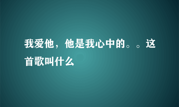 我爱他，他是我心中的。。这首歌叫什么