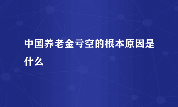 中国养老金亏空的根本原因是什么