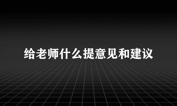 给老师什么提意见和建议