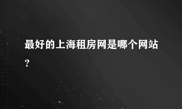 最好的上海租房网是哪个网站？