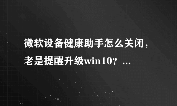 微软设备健康助手怎么关闭，老是提醒升级win10？怎么办啊