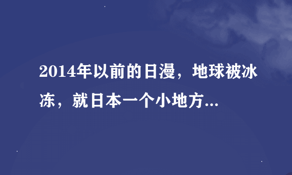 2014年以前的日漫，地球被冰冻，就日本一个小地方脱离出来，片名是宇宙战舰的名字吧，求片名。