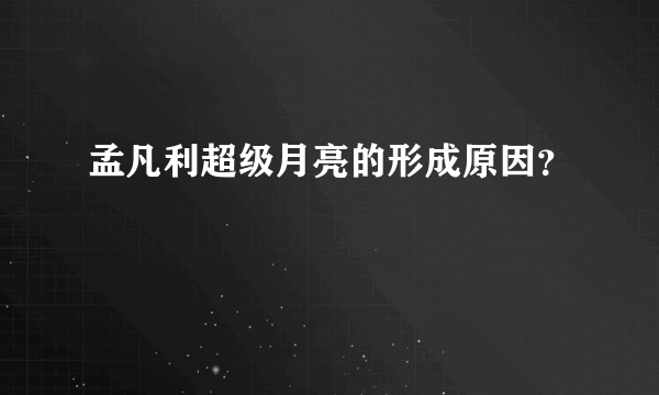 孟凡利超级月亮的形成原因？