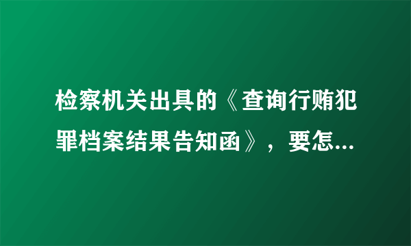 检察机关出具的《查询行贿犯罪档案结果告知函》，要怎么开？带什么资料？到检察院开吗？