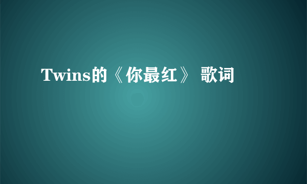 Twins的《你最红》 歌词