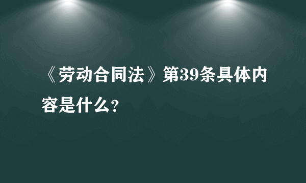 《劳动合同法》第39条具体内容是什么？