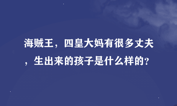 海贼王，四皇大妈有很多丈夫，生出来的孩子是什么样的？