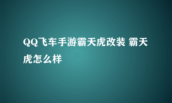 QQ飞车手游霸天虎改装 霸天虎怎么样