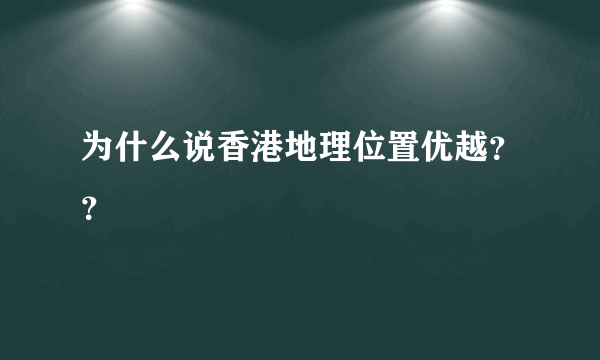 为什么说香港地理位置优越？？