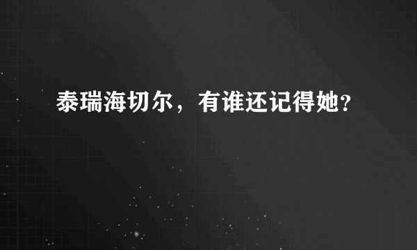 泰瑞海切尔，有谁还记得她？