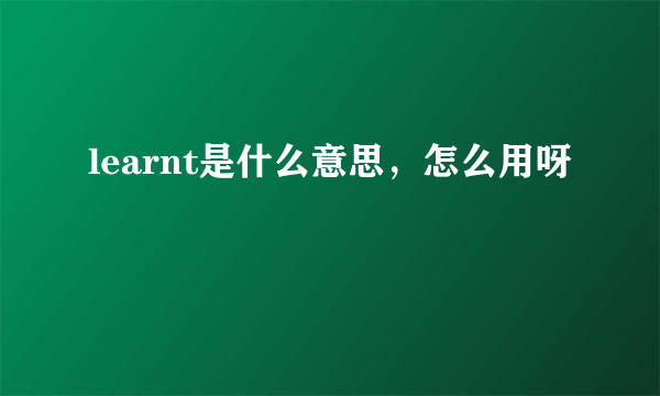 learnt是什么意思，怎么用呀