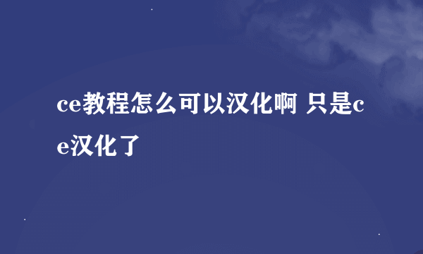 ce教程怎么可以汉化啊 只是ce汉化了