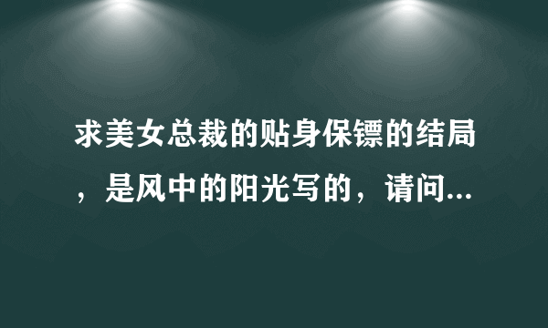 求美女总裁的贴身保镖的结局，是风中的阳光写的，请问他(高飞)和沈银冰，解红颜，颜红，梁娇娇，白瓷，