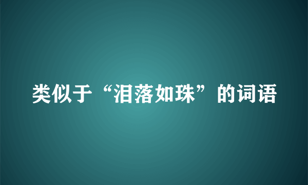 类似于“泪落如珠”的词语