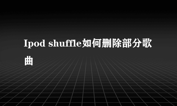 Ipod shuffle如何删除部分歌曲