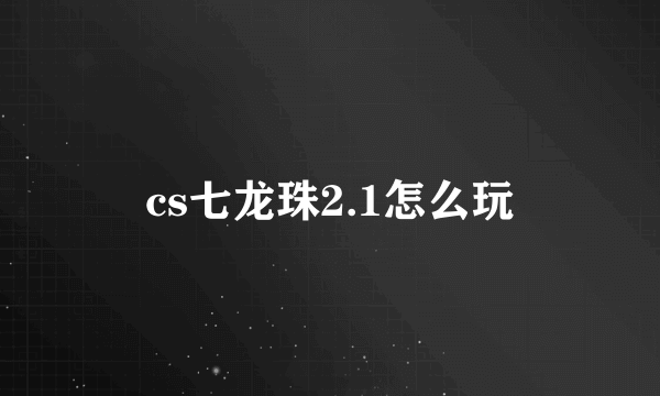 cs七龙珠2.1怎么玩