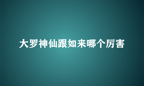 大罗神仙跟如来哪个厉害