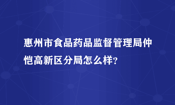 惠州市食品药品监督管理局仲恺高新区分局怎么样？