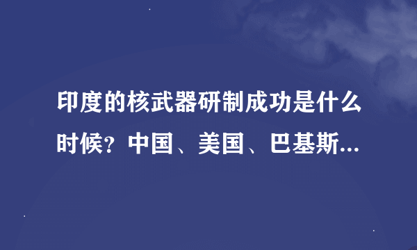 印度的核武器研制成功是什么时候？中国、美国、巴基斯坦等其他国家为什么没有阻止成功？