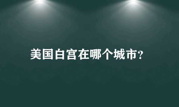 美国白宫在哪个城市？