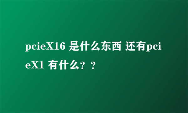 pcieX16 是什么东西 还有pcieX1 有什么？？