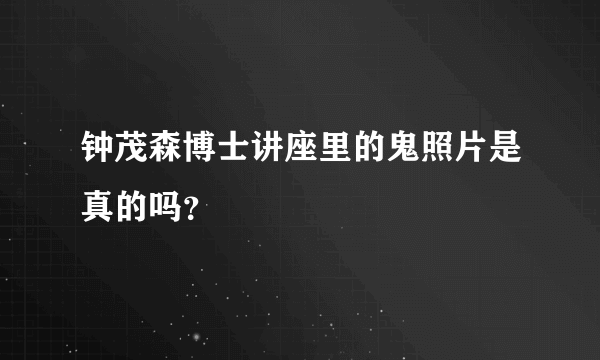 钟茂森博士讲座里的鬼照片是真的吗？