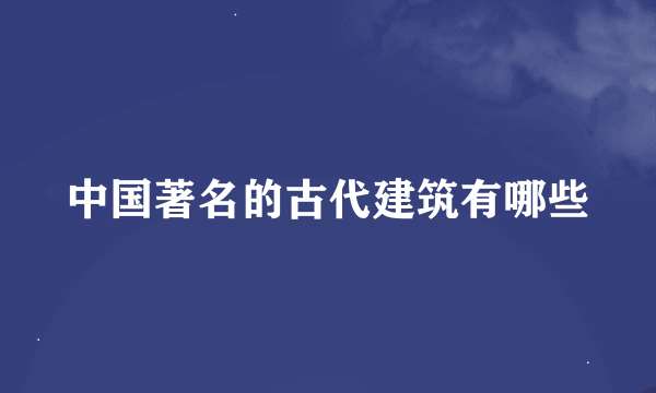 中国著名的古代建筑有哪些