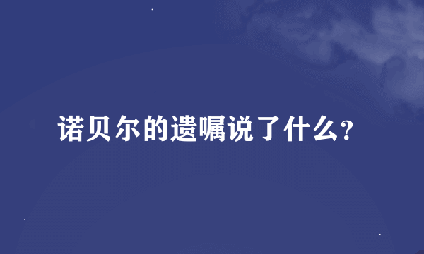 诺贝尔的遗嘱说了什么？