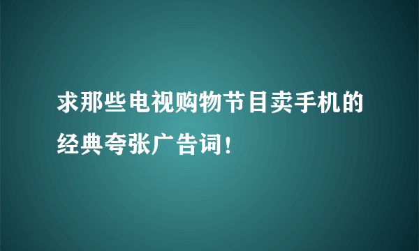 求那些电视购物节目卖手机的经典夸张广告词！